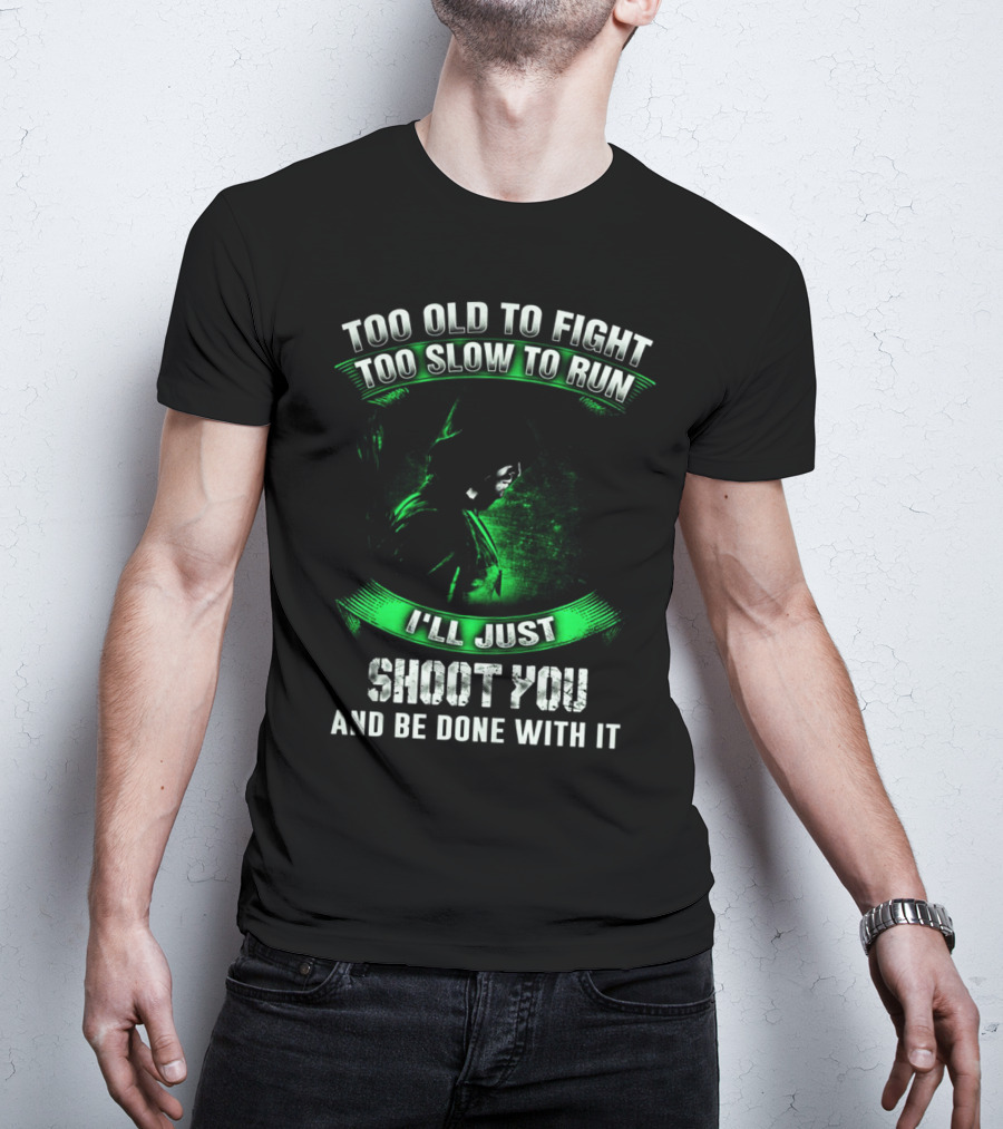 Too Old To Fight Too Slow To Run I'll Just Shoot You Arrow Fans T-Shirt
