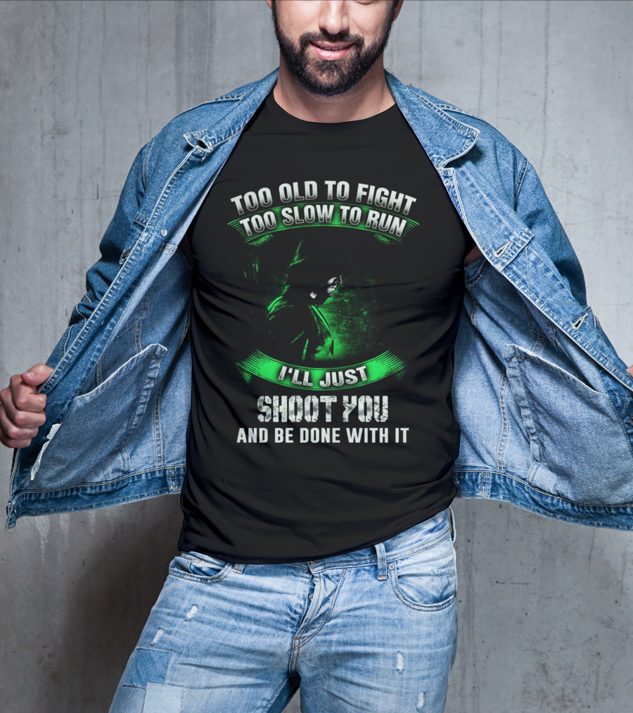 Too Old To Fight Too Slow To Run I'll Just Shoot You Arrow Fans T-Shirt
