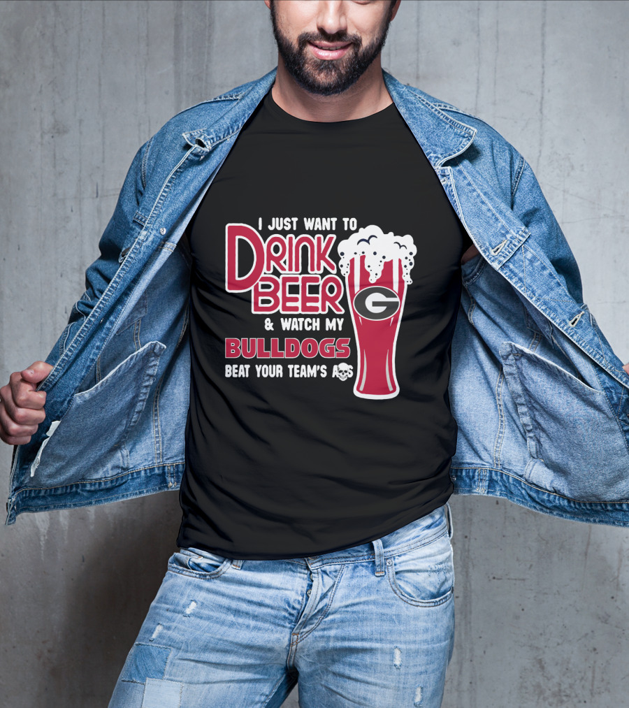 I Just Want To Drink Beer And Watch My Bulldogs Beat Your Team's Ass T-Shirt