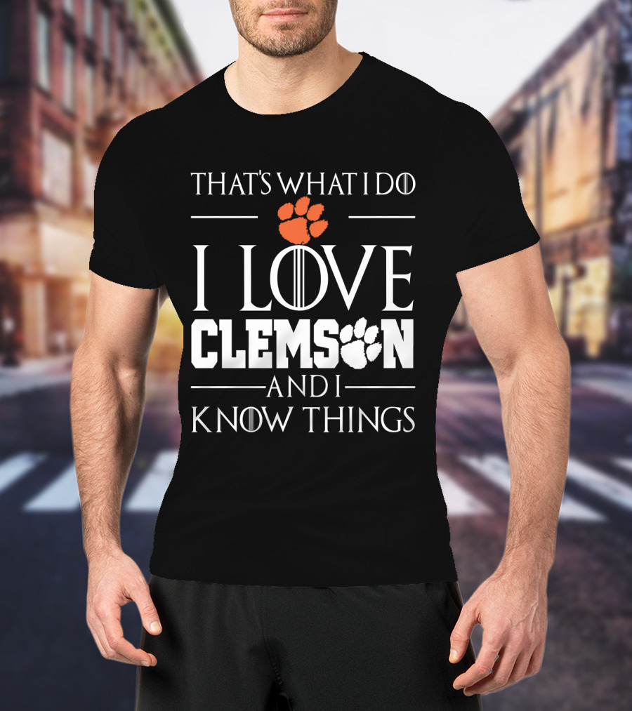 That's What I Do I Love Clemson And I Know Things T-Shirt