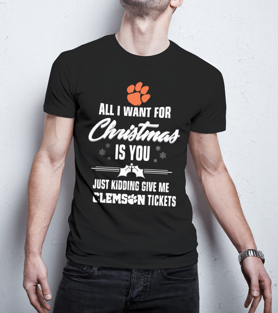 All I Want For Christmas Is You Just Kidding Give Me Clemson Tigers Tickets T-Shirt