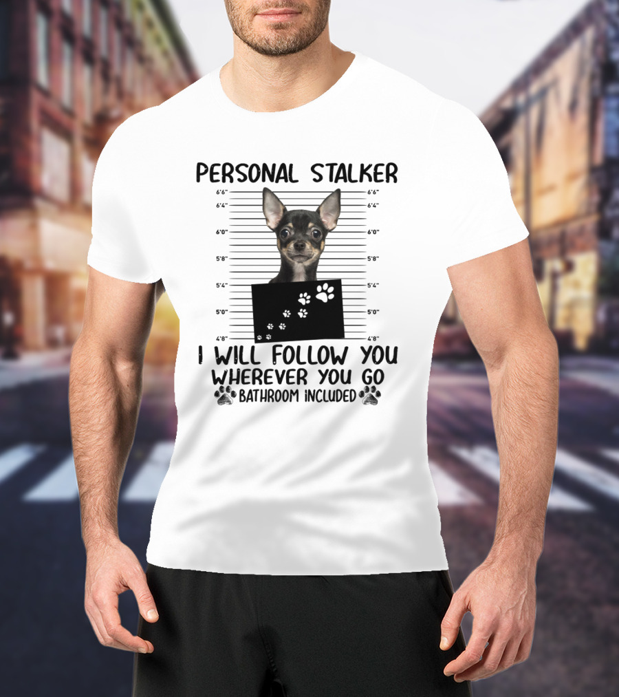 Personal Stalker Chihuahua I Will Follow You Wherever You Go Bathroom Included T-Shirt