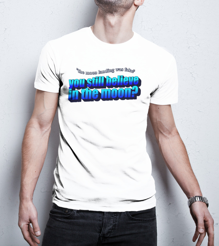 The Moon Landing Was Fake You Still Believe In The Moon? T-Shirt