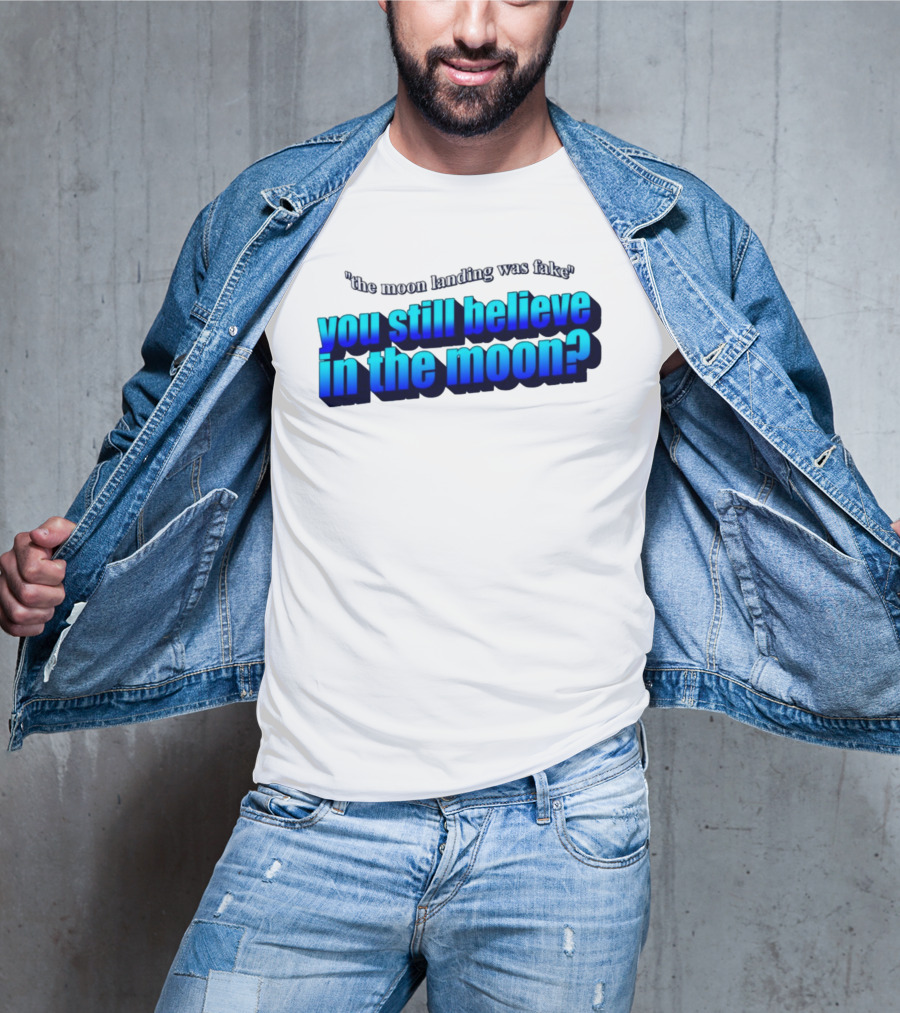 The Moon Landing Was Fake You Still Believe In The Moon? T-Shirt