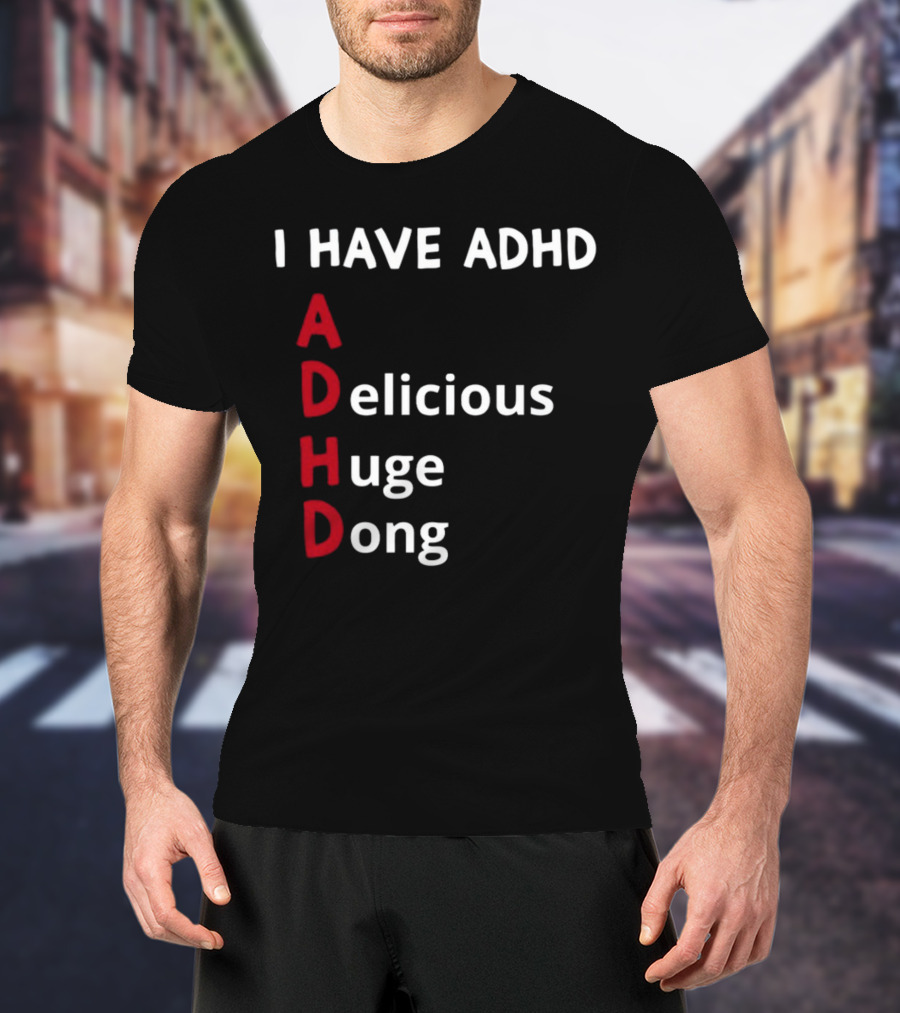 I Have ADHD Delicious Huge Dong Bold Lettering Humor T-Shirt