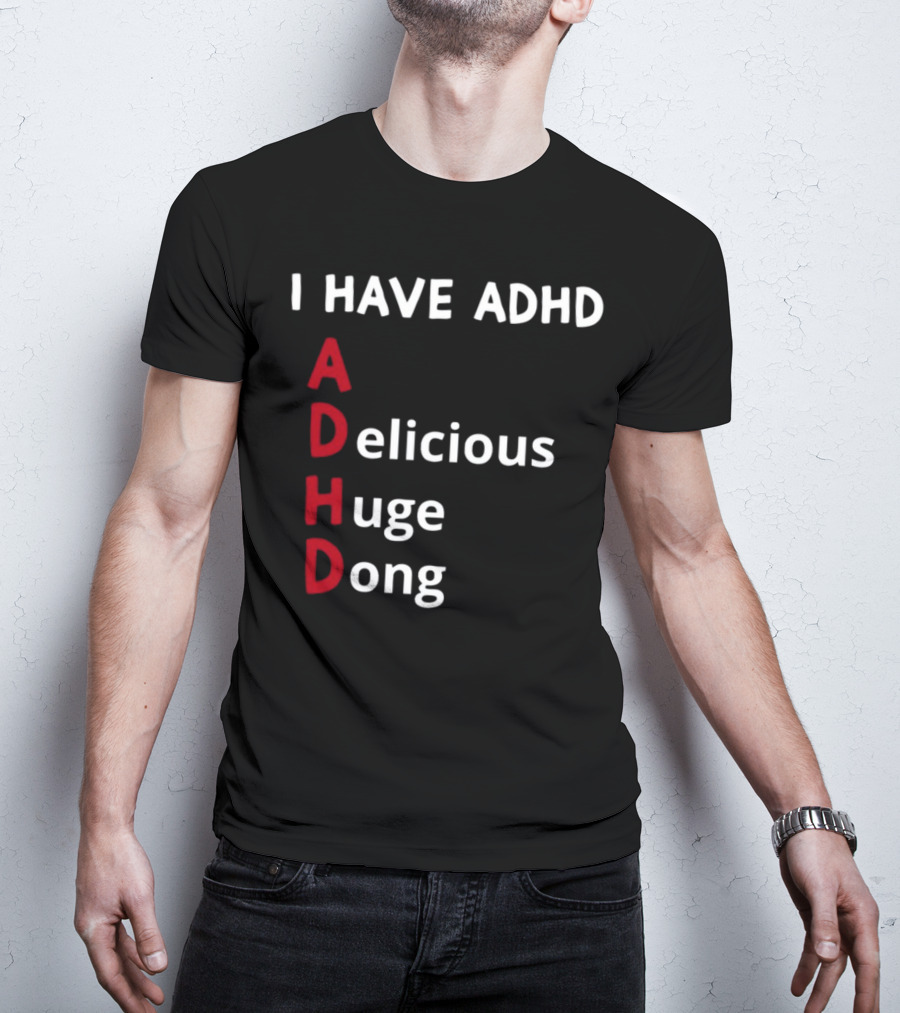 I Have ADHD Delicious Huge Dong Bold Lettering Humor T-Shirt