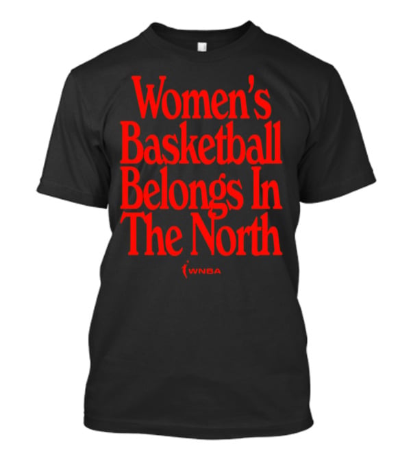 Women's Basketball Belongs In The North WNBA T-Shirt