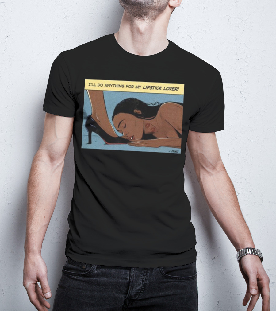 Jeniferrprince I'll Do Anything For My Lipstick Lover Heels And Kissing Floor Scene T-Shirt