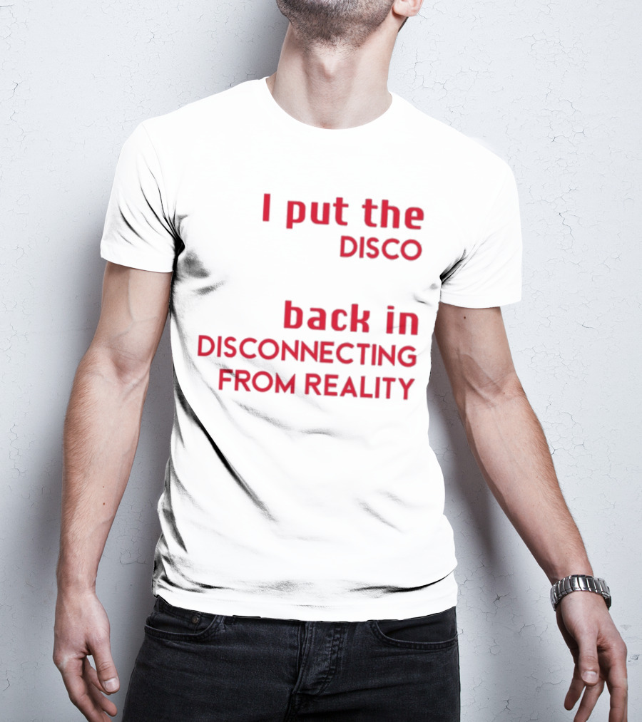 I Put The Disco Back In Disconnecting From Reality T-Shirt