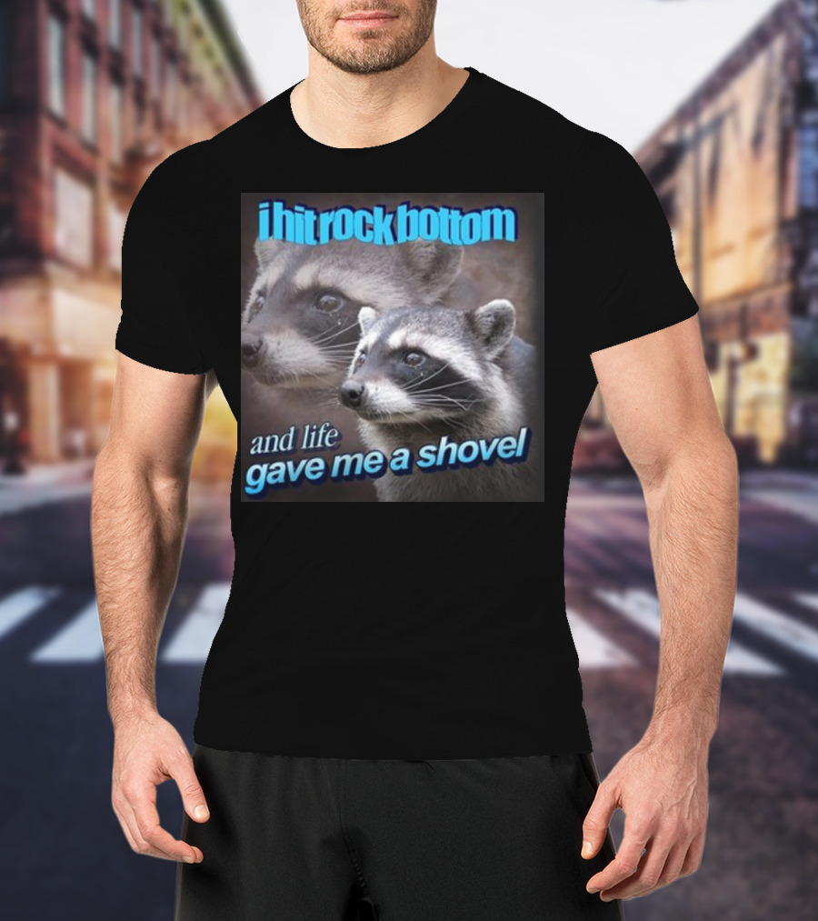 I Hit Rock Bottom And Life Gave Me A Shovel Raccoon T-Shirt