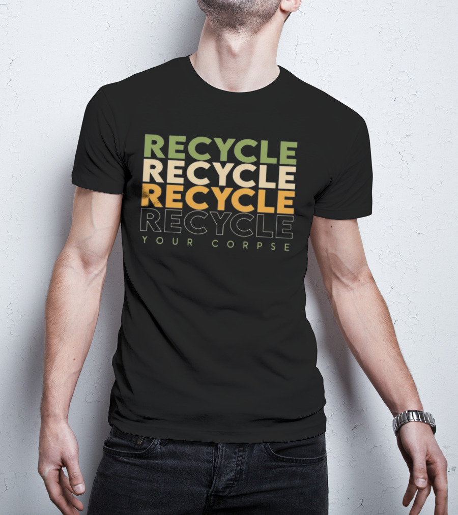 Recycle Recycle Recycle Your Corpse T-Shirt