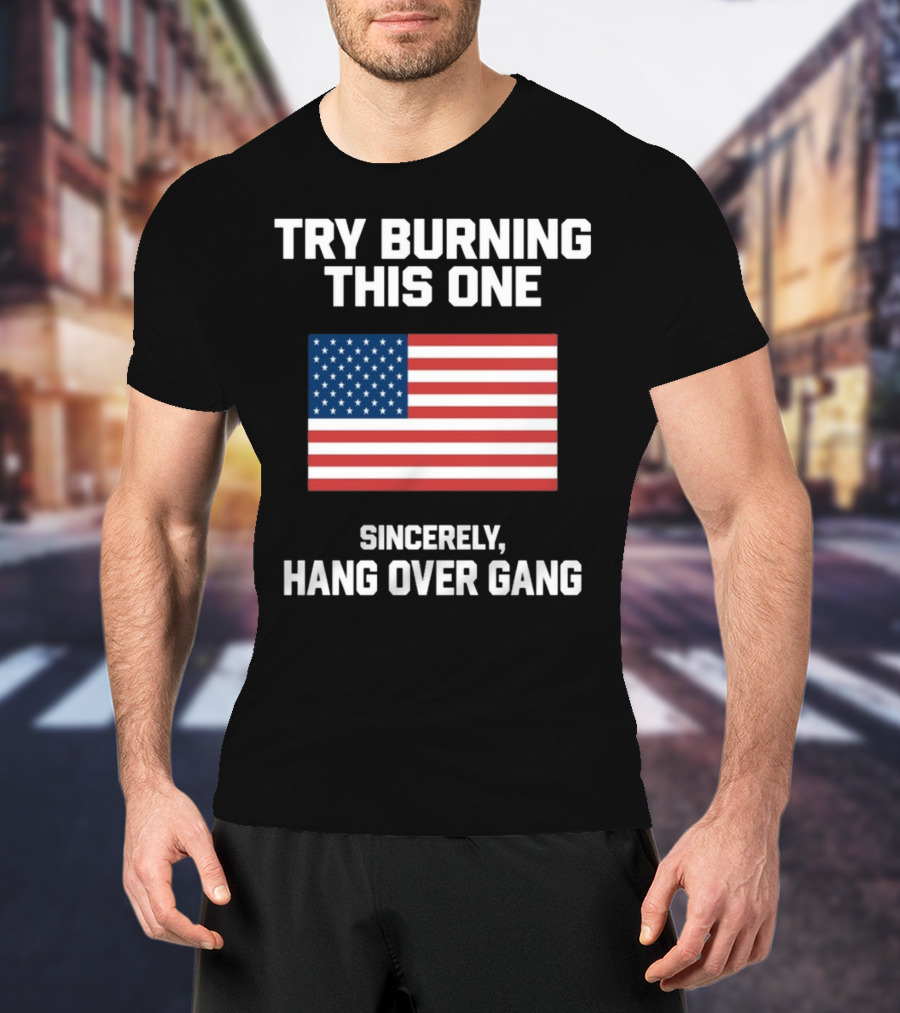 Try Burning This One Sincerely Hang Over Gang American Flag T-Shirt