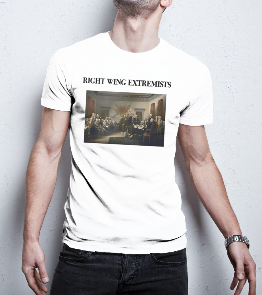 Right Wing Extremists Declaration Of Independence Founding Fathers T-Shirt