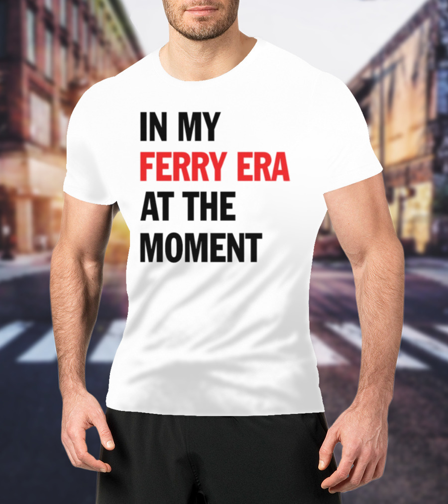 In My Ferry Era At The Moment Fashion T-Shirt