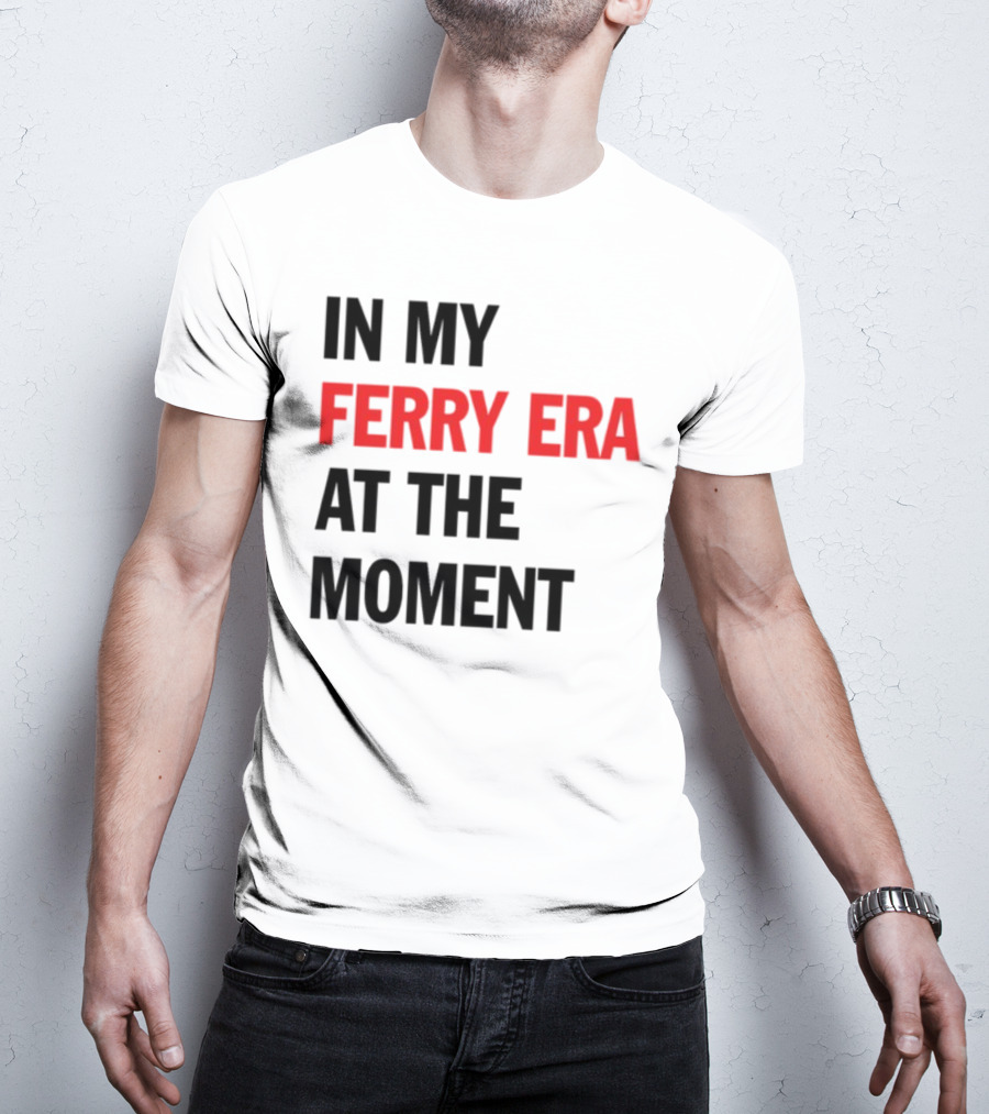 In My Ferry Era At The Moment Fashion T-Shirt