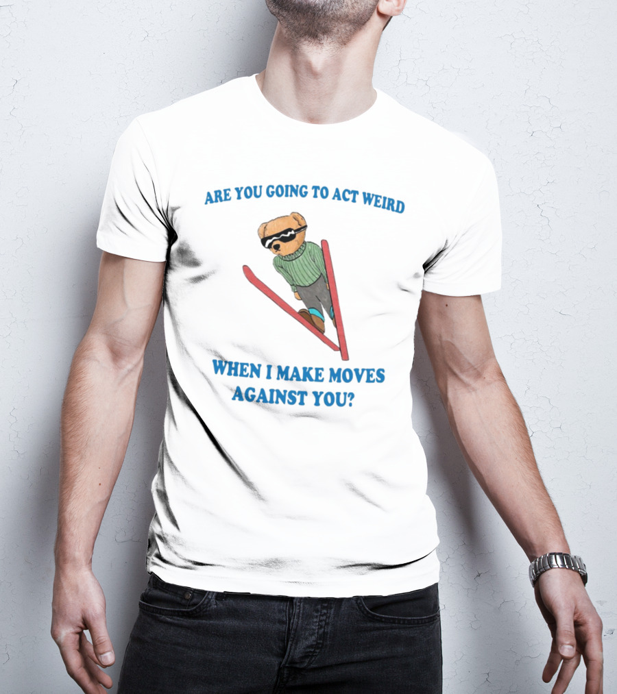 Are You Going To Act Weird When I Make Moves Against You Skiing Bear T-Shirt