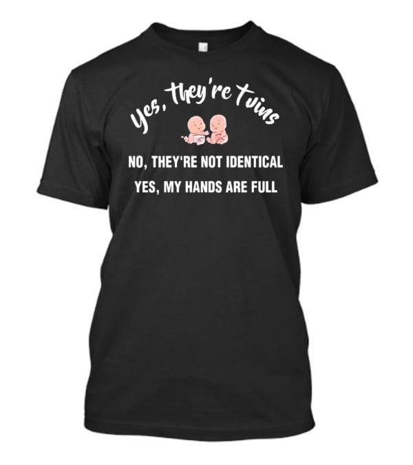 Yes They're Twins No They're Not Identical Yes My Hands Are Full T-Shirt