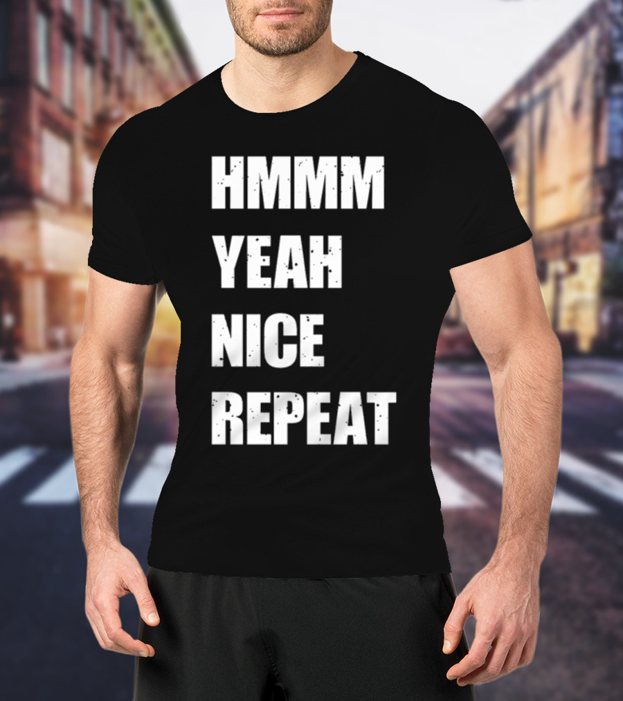 Hmmm Yeah Nice Repeat T-Shirt