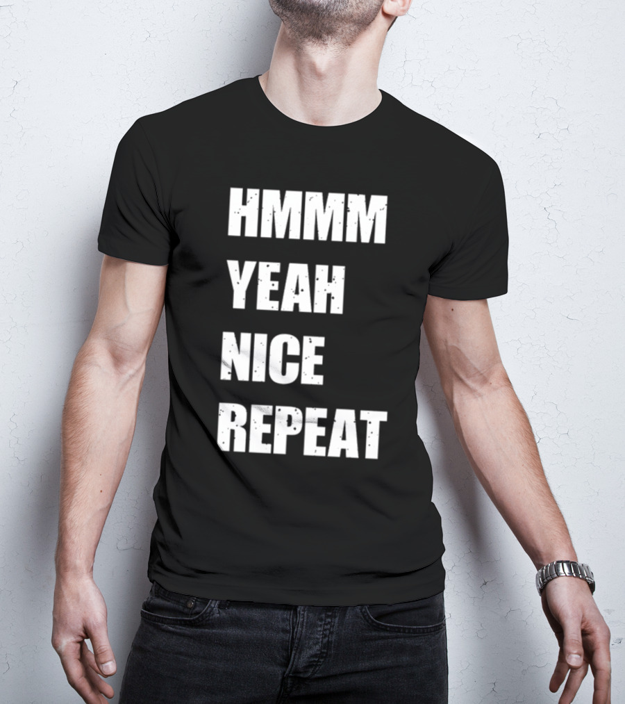 Hmmm Yeah Nice Repeat T-Shirt