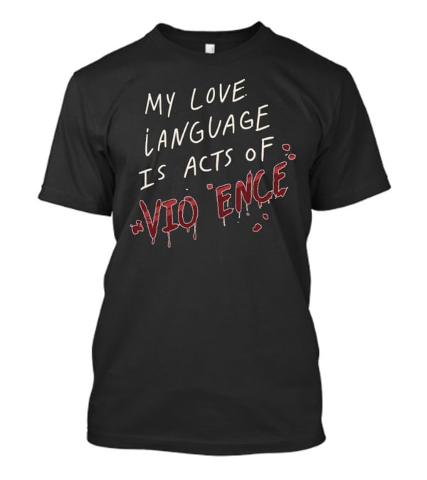 My Love Language Is Acts Of Vio*ence Blood Splatter Text T-Shirt