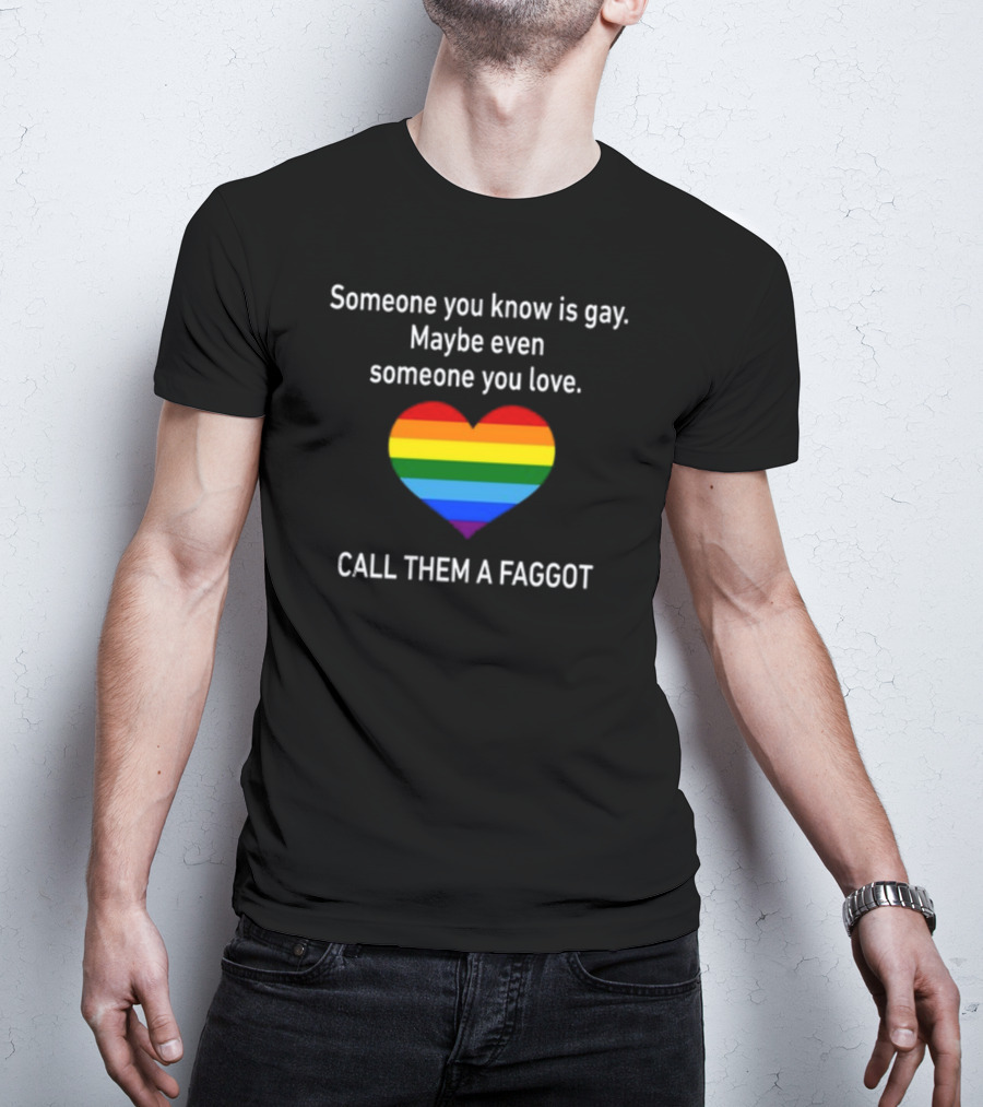 Someone You Know Is Gay Maybe Even Someone You Love Call Them A Faggot Rainbow Heart T-Shirt