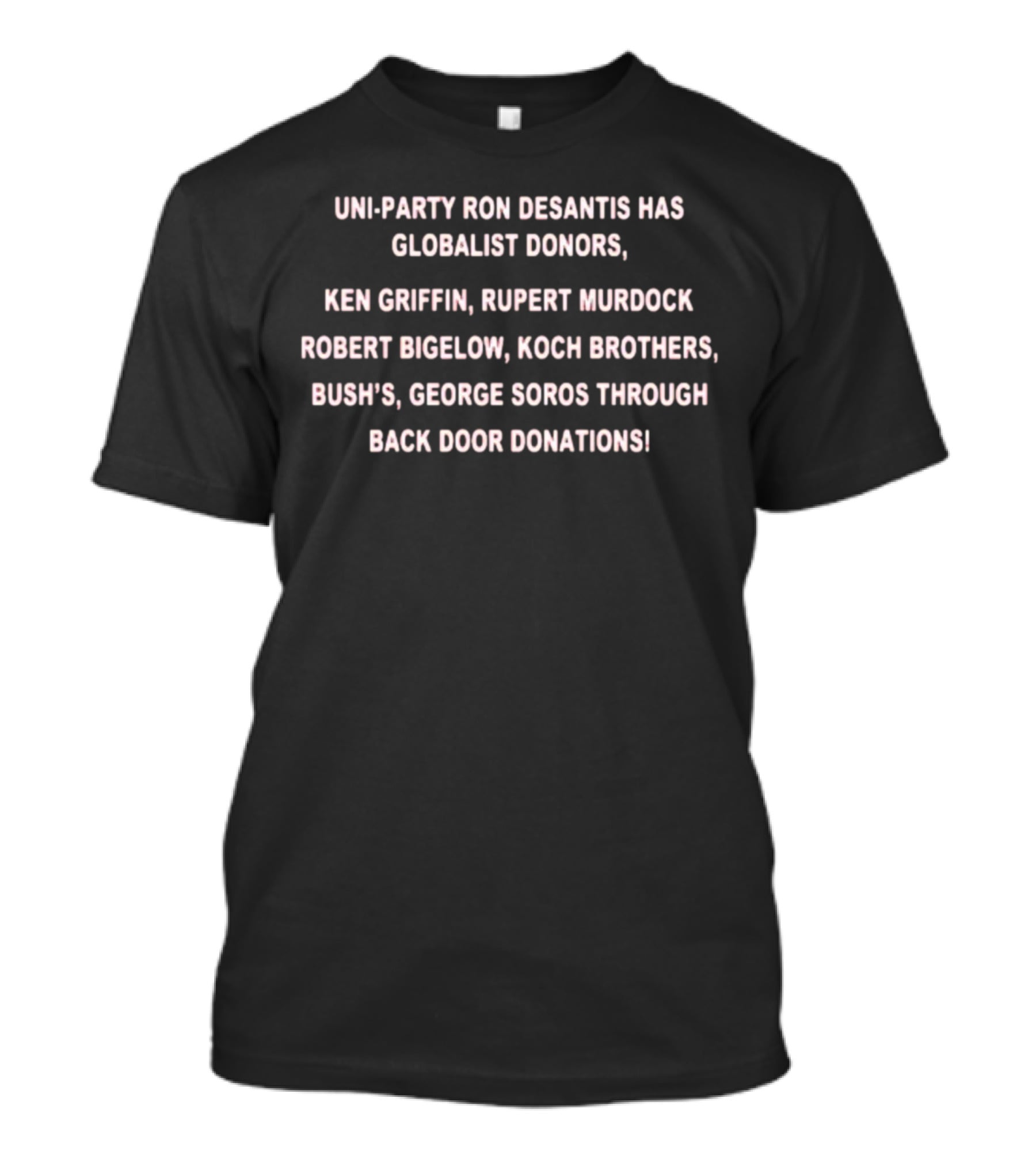 Uni-Party Ron Desantis Has Globalist Donors Ken Griffin Rupert Murdoch Robert Bigelow Koch Brothers Bush's George Soros Through Back Door Donations T-Shirt