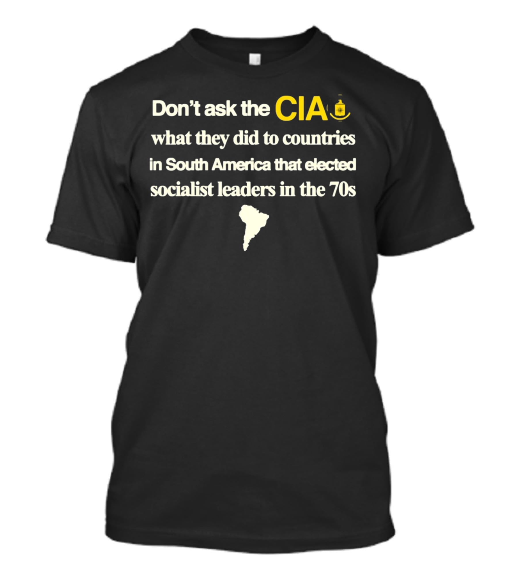 Don't Ask The CIA What They Did To Countries In South America That Elected Socialist Leaders In The 70s Barelylegal T-Shirt