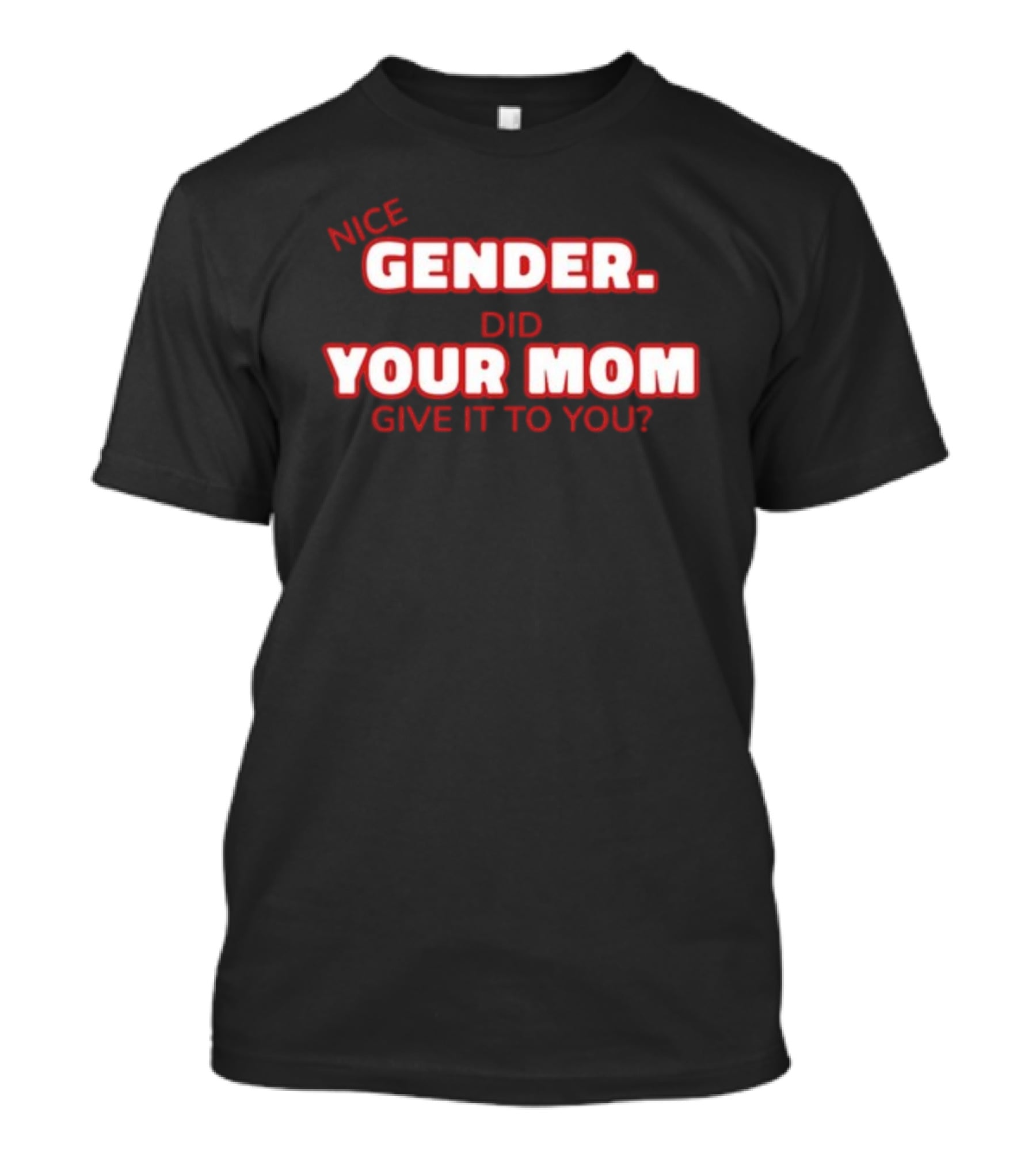 Nice Gender Did Your Mom Give It To You Funny Sarcastic T-Shirt