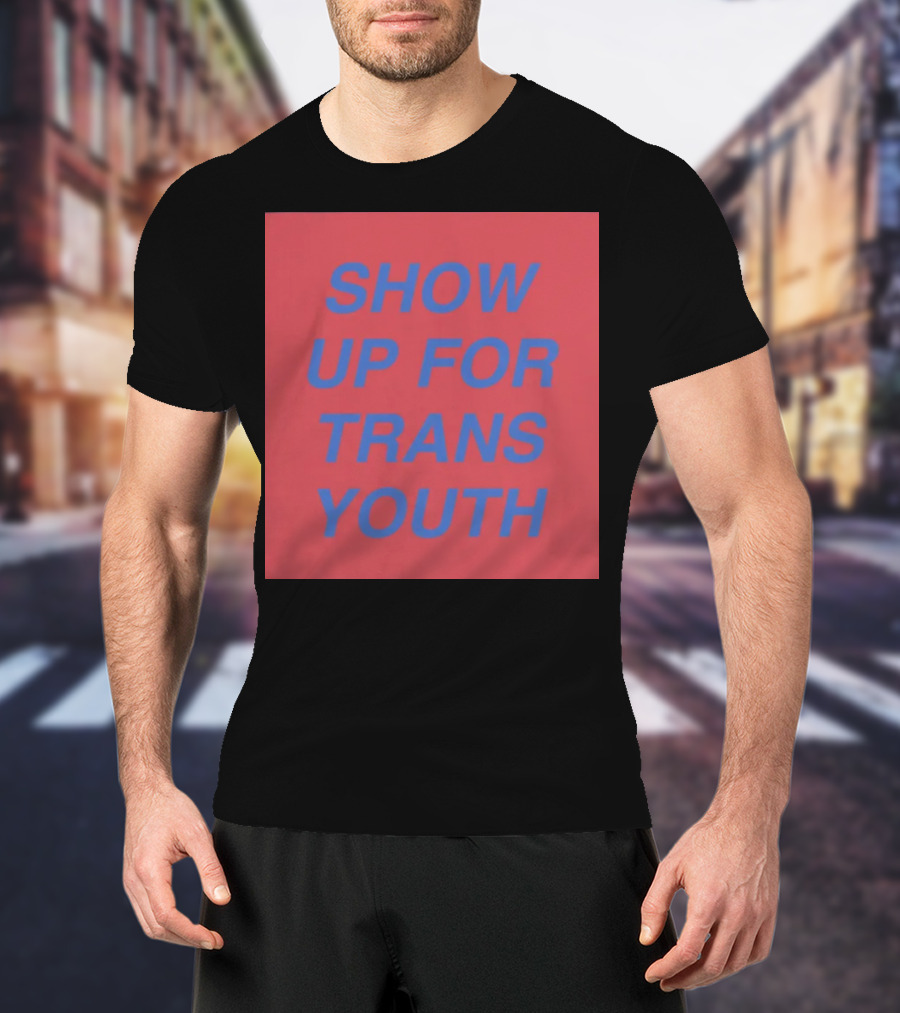 Show Up For Trans Youth Empowerment And Support T-Shirt