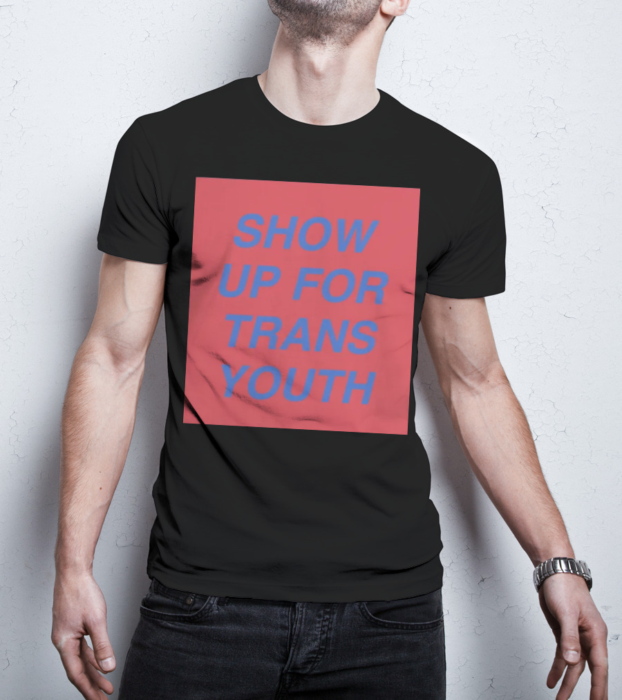 Show Up For Trans Youth Empowerment And Support T-Shirt