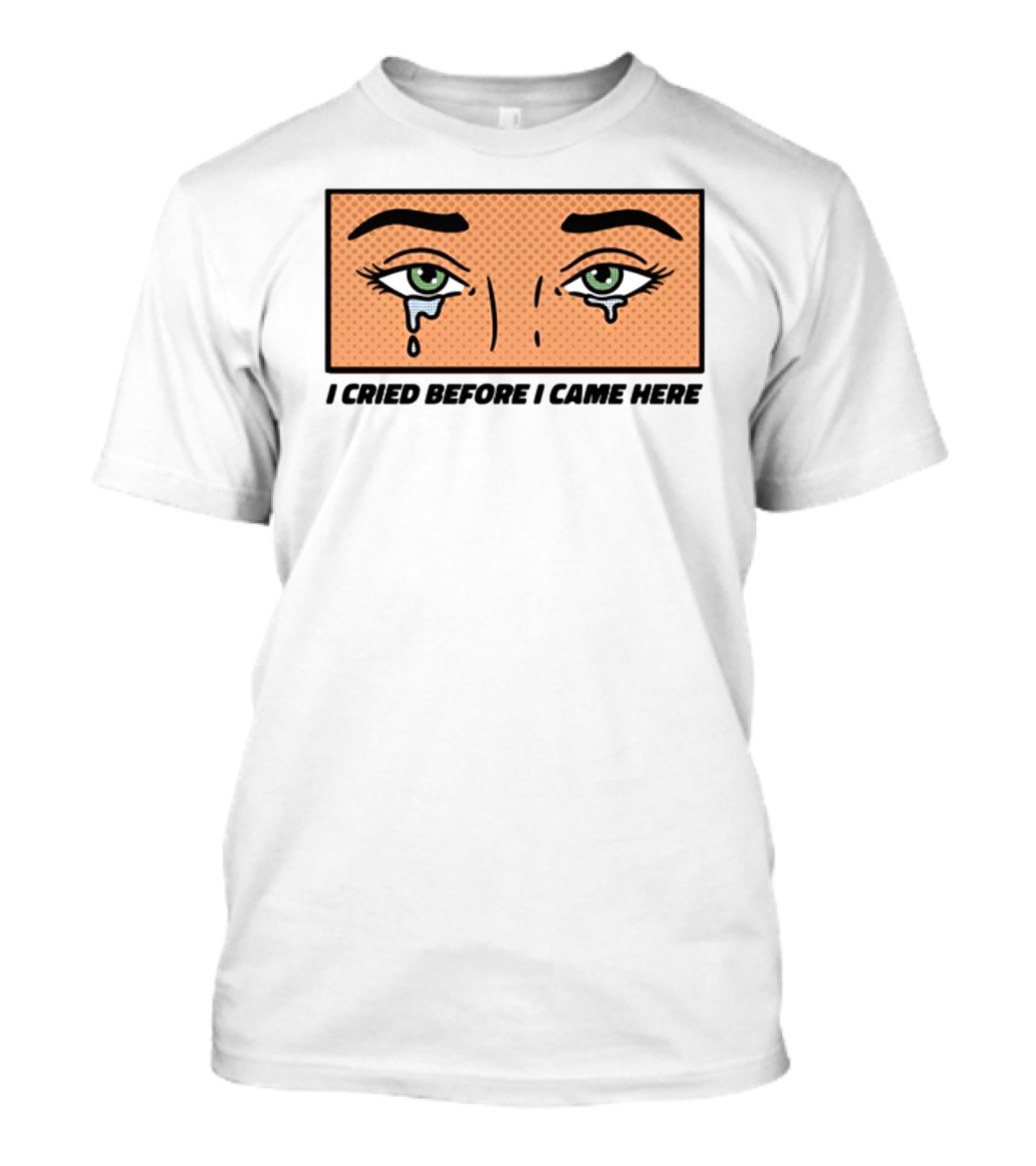 I Cried Before I Came Here Pop Art Style Tears And Eyes T-Shirt