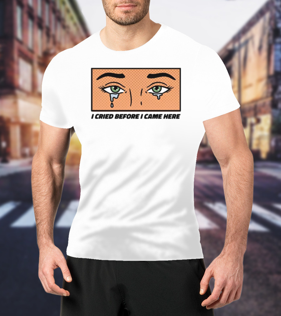 I Cried Before I Came Here Pop Art Style Tears And Eyes T-Shirt