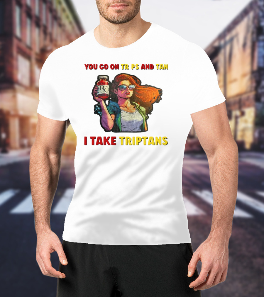 You Go On Trips And Tan I Take Triptans Prescription Bottle Woman With Sunglasses T-Shirt