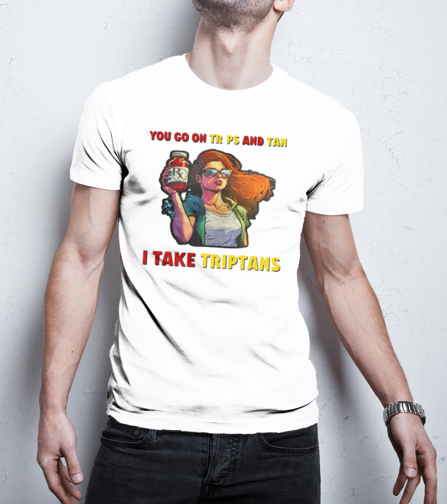 You Go On Trips And Tan I Take Triptans Prescription Bottle Woman With Sunglasses T-Shirt