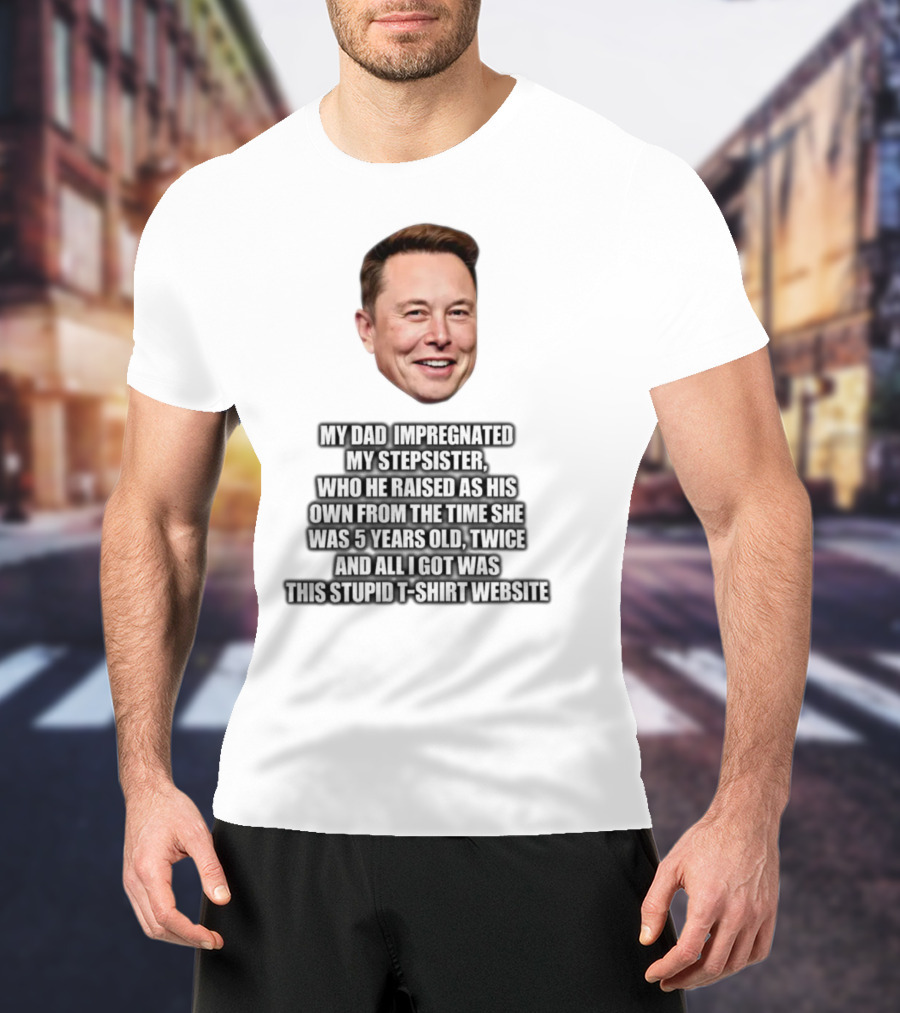 My Dad Impregnated My Stepsister Who He Raised From 5 Years Old Twice T-Shirt Website T-Shirt