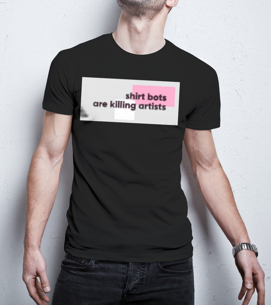 Shirt Bots Are Killing Artists T-Shirt