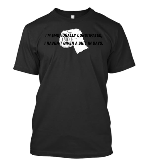 I'M EMOTIONALLY CONSTIPATED I HAVEN'T GIVEN A SHIT IN DAYS DadinaEmotionally Constipated T-Shirt
