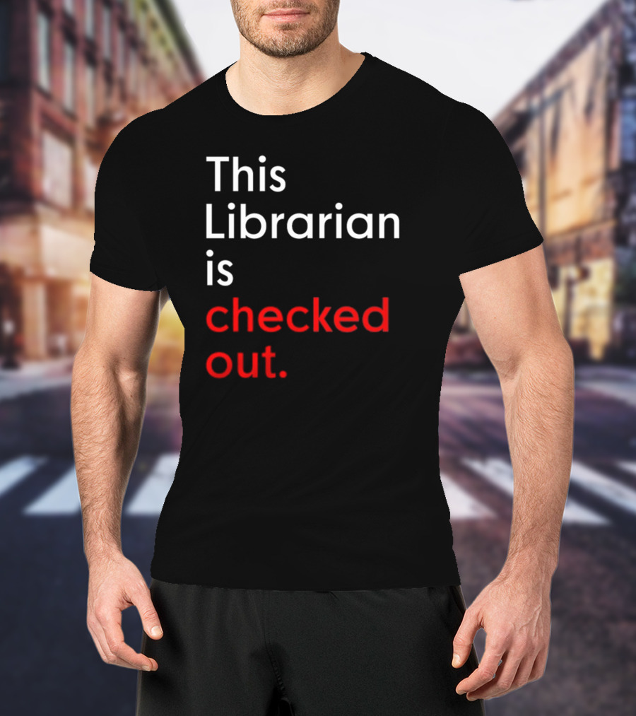 This Librarian Is Checked Out In T-Shirt