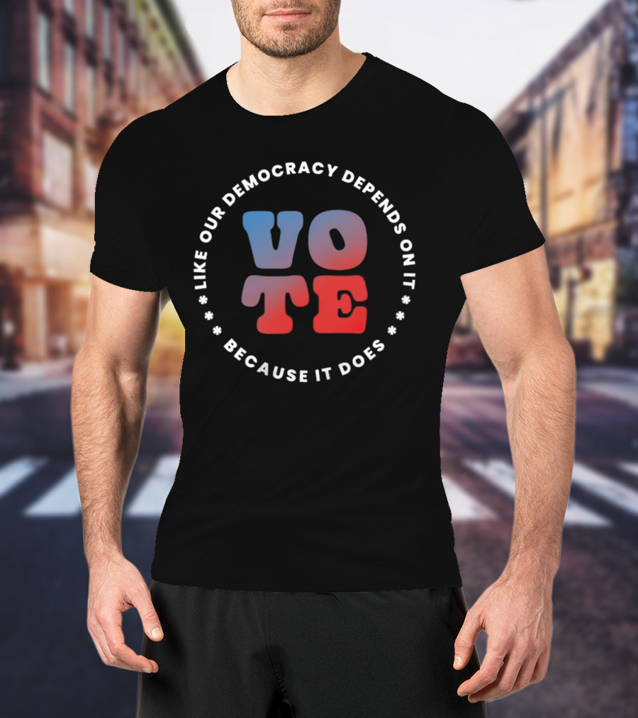 Vote Like Our Democracy Depends On It Because It Does T-Shirt