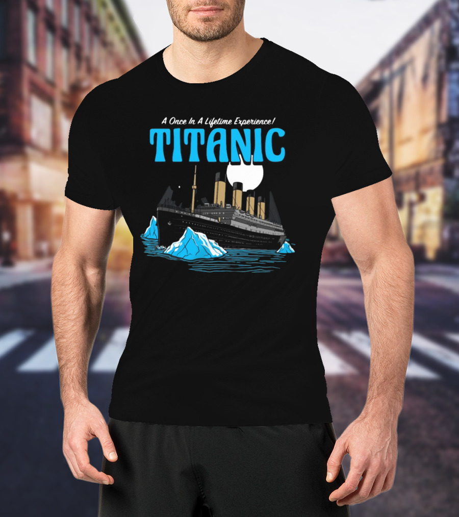 A Once In A Lifetime Experience Titanic Ship Iceberg Ocean Adventure T-Shirt