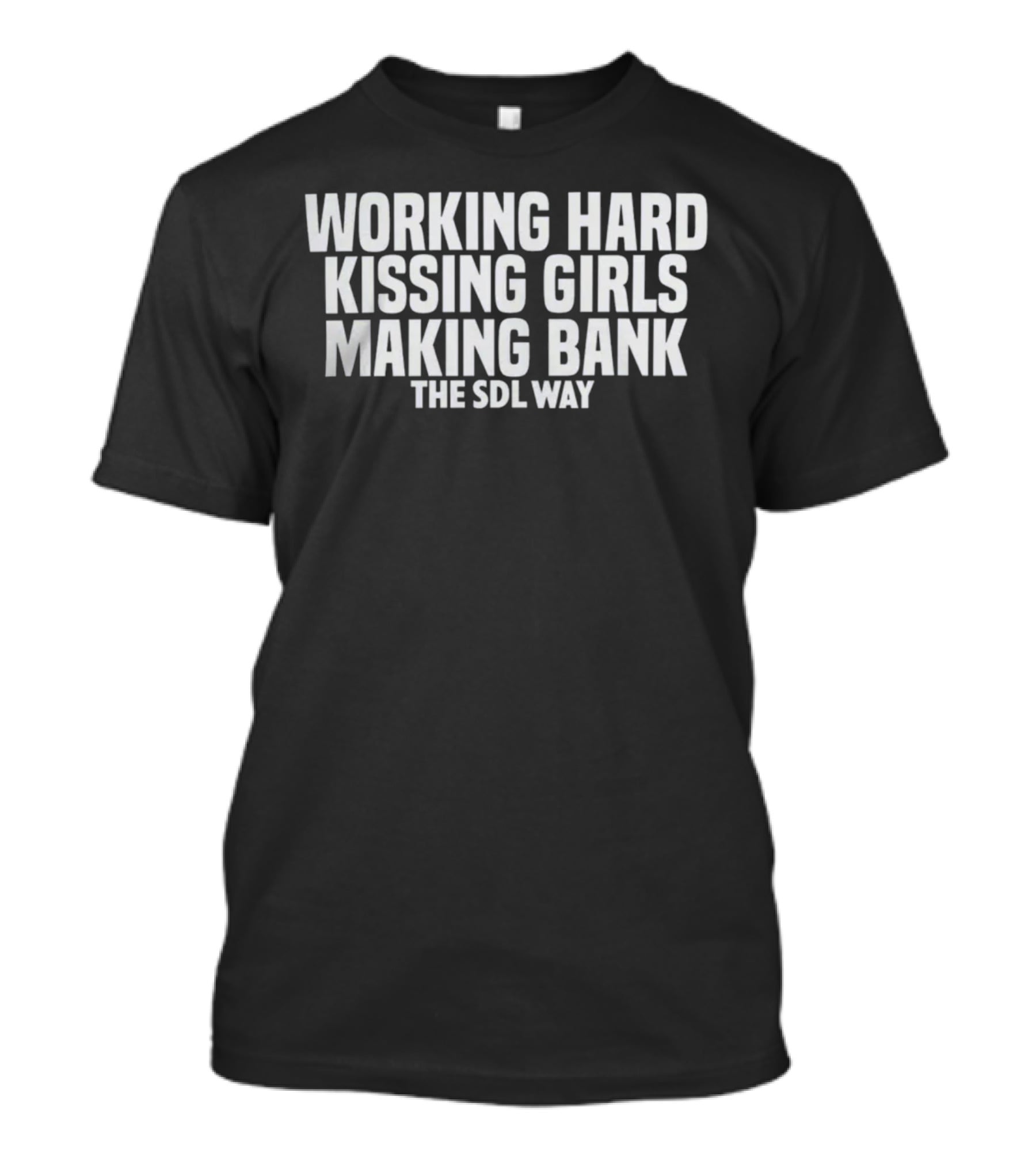 Working Hard Kissing Girls Making Bank The SDL Way T-Shirt