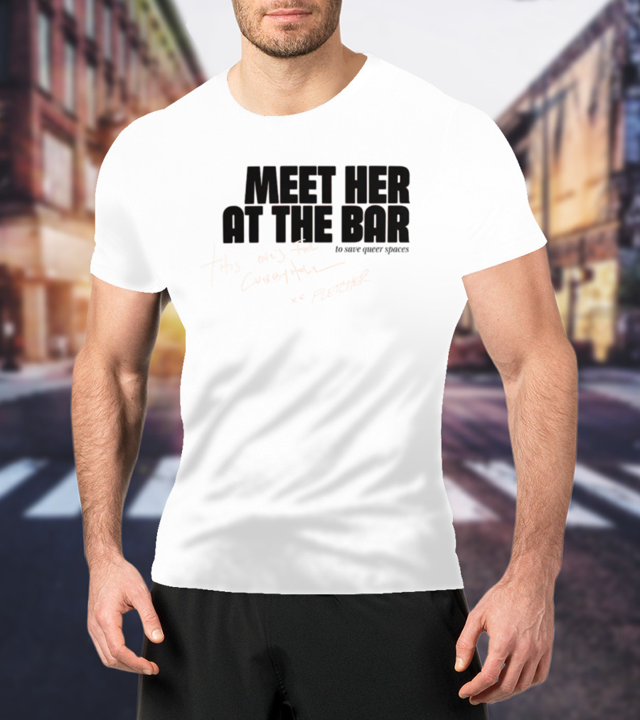 Meet Her At The Bar This One's For Cubbyhole Xx Fletcher To Save Queer Spaces T-Shirt