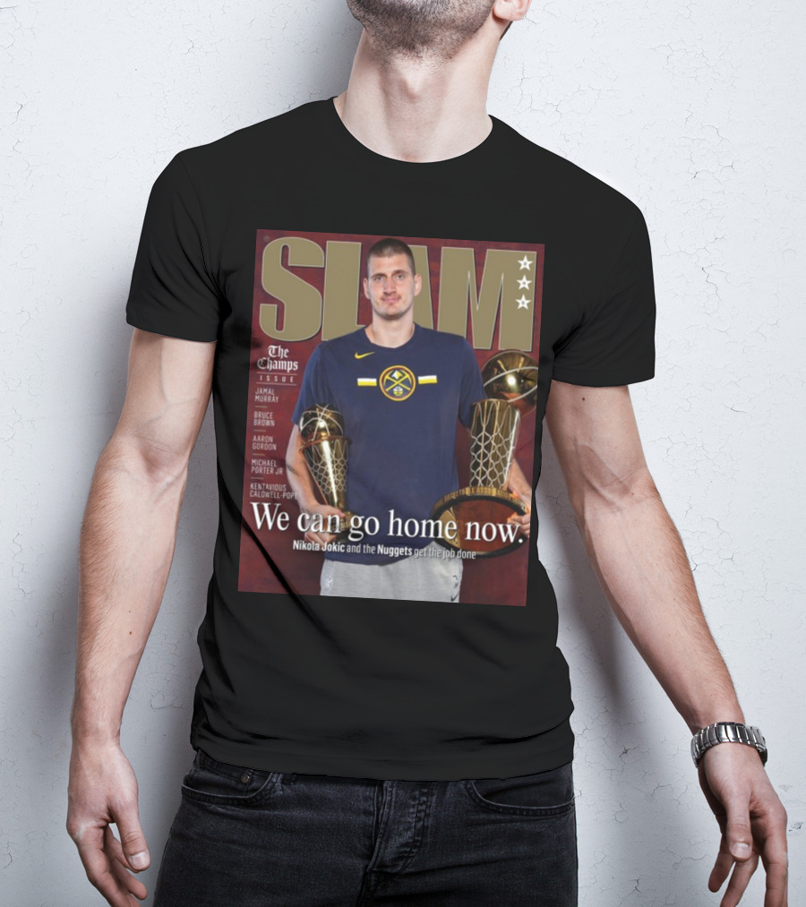 Slam The Champs Issue Nikola Jokic Nuggets We Can Go Home Now T-Shirt