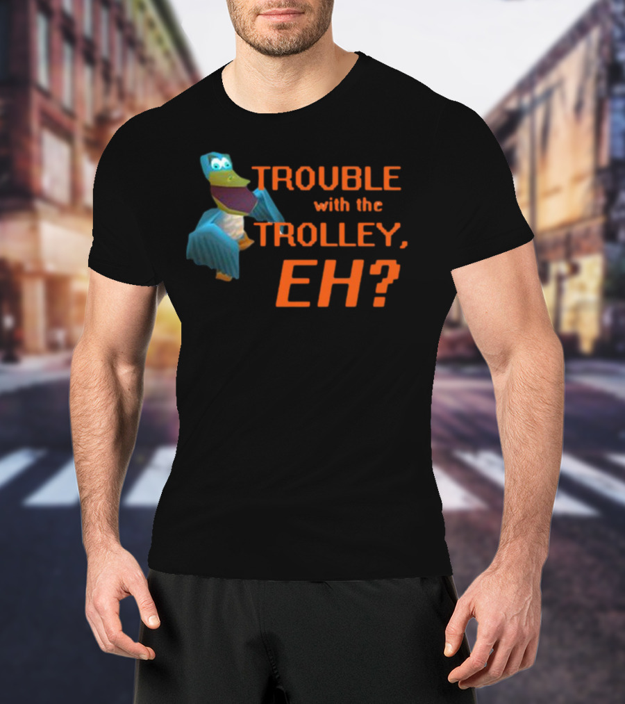Trouble With The Trolley Eh Video Game NPC Quote Character T-Shirt