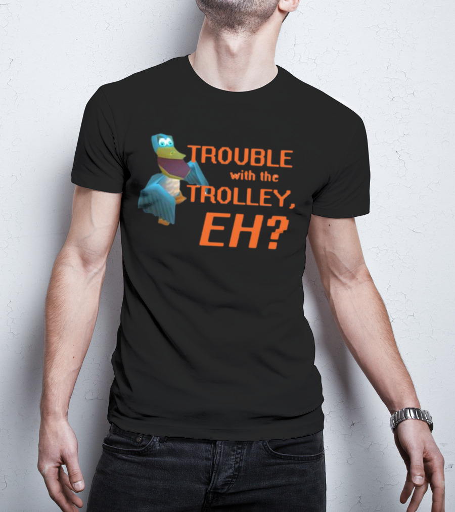 Trouble With The Trolley Eh Video Game NPC Quote Character T-Shirt