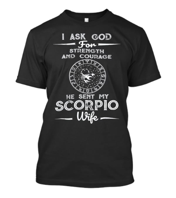 I Ask God For Strength And Courage He Sent My Scorpio Wife T-Shirt