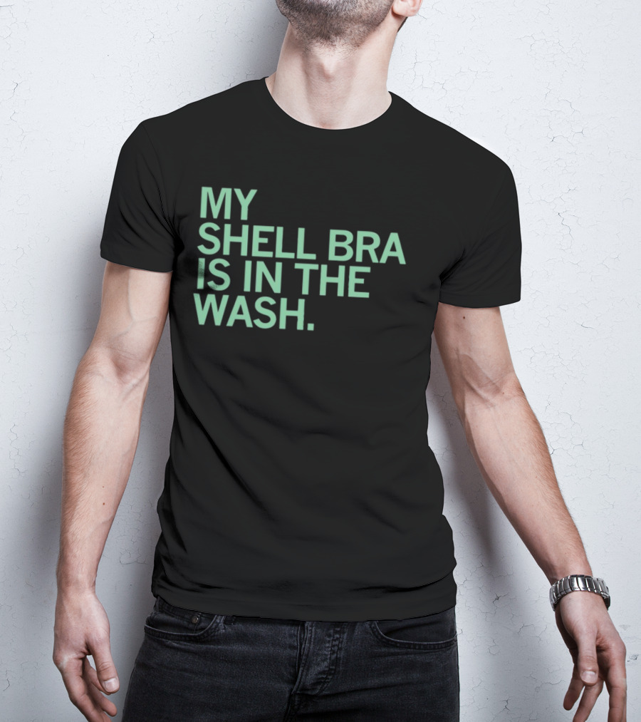 My Shell Bra Is In The Wash T-Shirt
