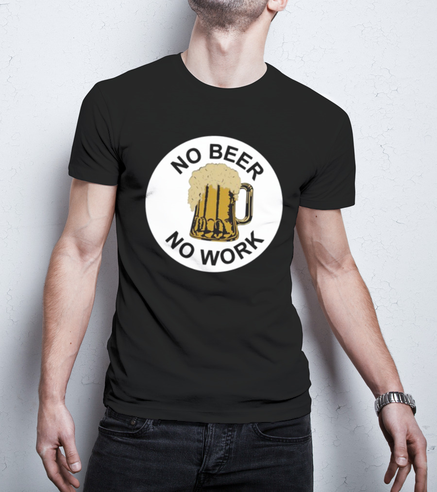 No Beer No Work Beer Mug Foamy Beer T-Shirt