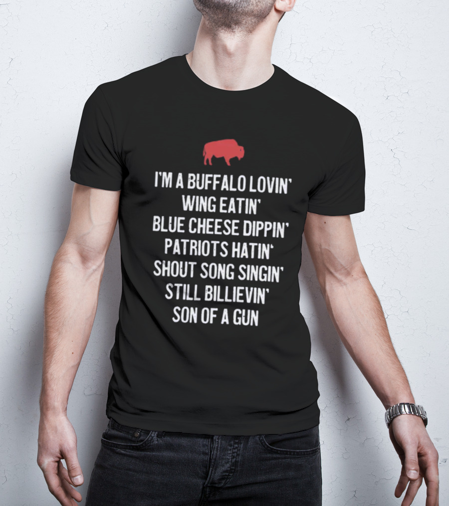 I'm A Buffalo Lovin' Wing Eatin' Blue Cheese Dippin' Patriots Hatin' Shout Song Singin' Still Billievin' Son Of A Gun Buffalo T-Shirt