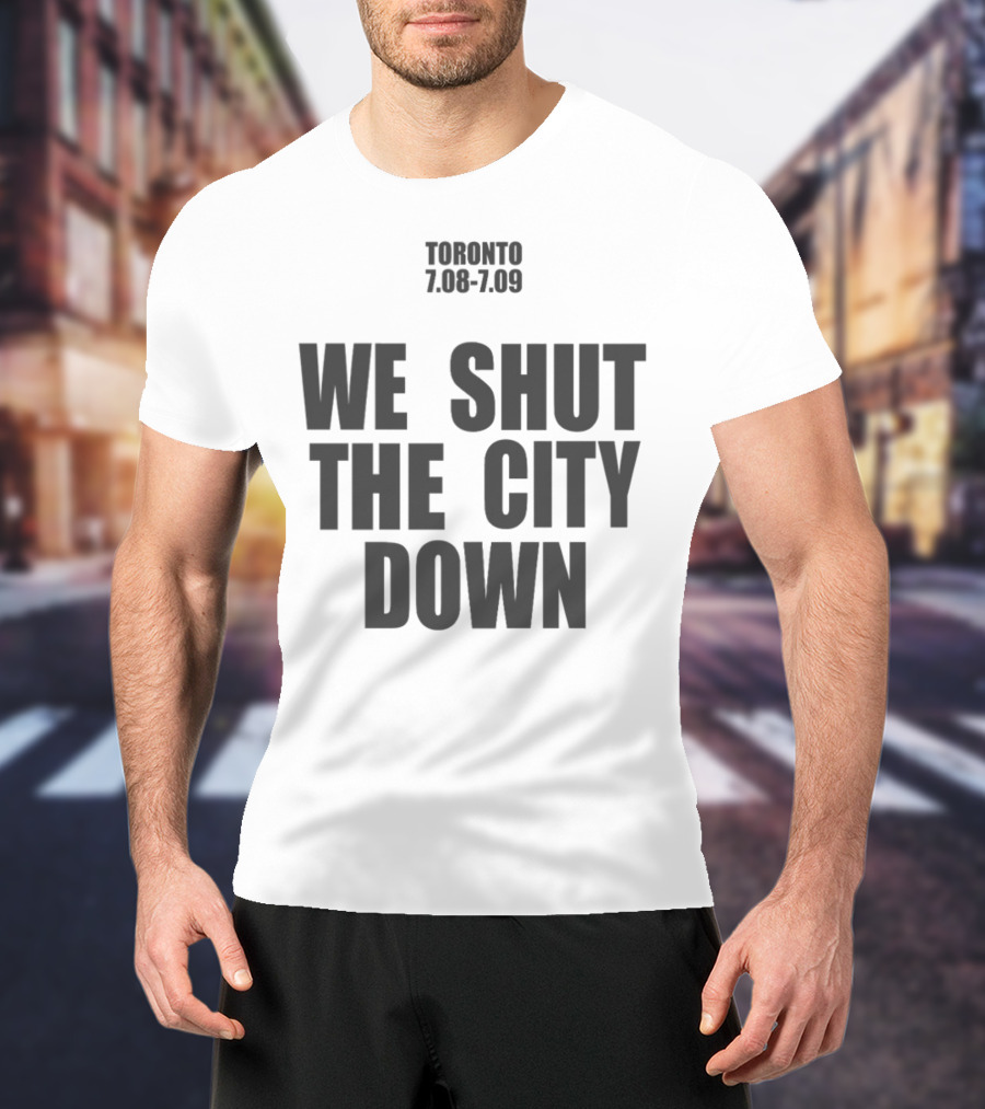Toronto 7.08 7.09 We Shut The City Down Event T-Shirt